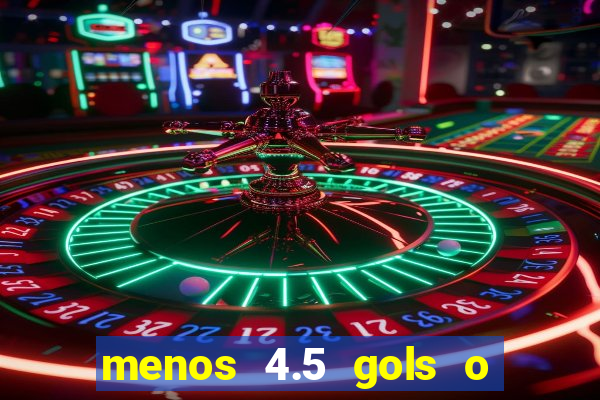 menos 4.5 gols o que significa